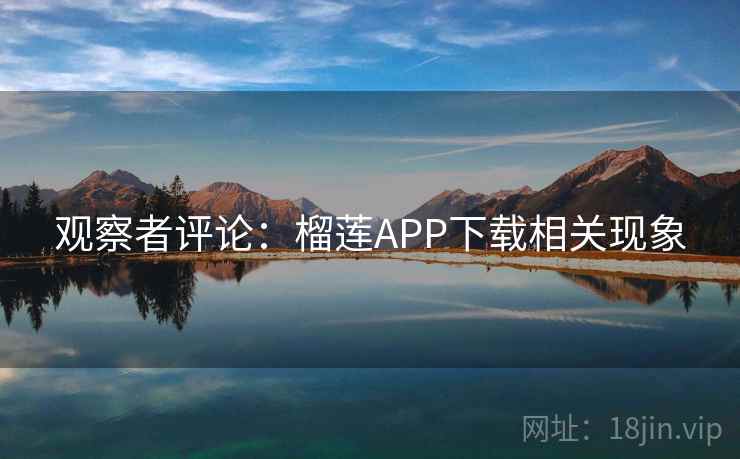 观察者评论：榴莲APP下载相关现象  第1张
