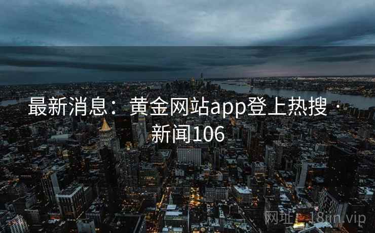最新消息:黄金网站app登上热搜 · 新闻106