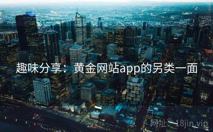 趣味分享:黄金网站app的另类一面