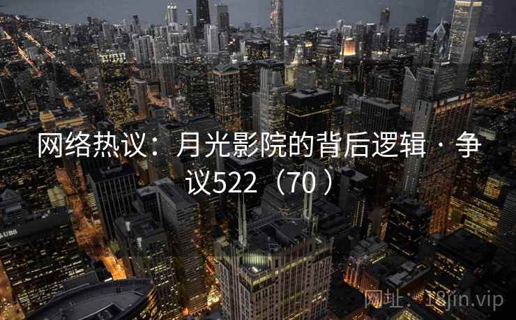 网络热议:月光影院的背后逻辑 · 争议522(70 )