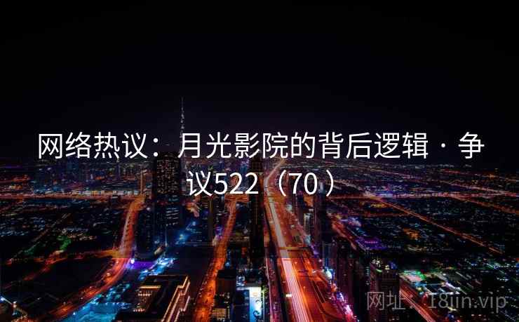 网络热议:月光影院的背后逻辑 · 争议522(70 )