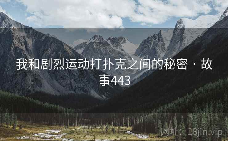 我和剧烈运动打扑克之间的秘密 · 故事443