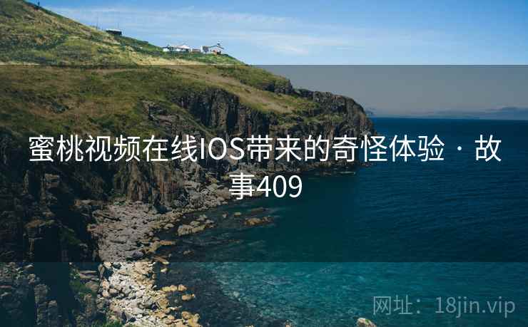 蜜桃视频在线IOS带来的奇怪体验 · 故事409 第1张 蜜桃视频在线IOS带来的奇怪体验 · 故事409 第1张