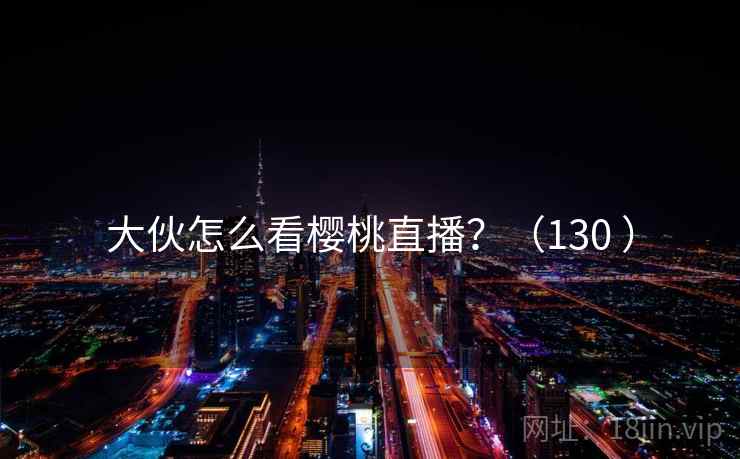 大伙怎么看樱桃直播？（130 ）
