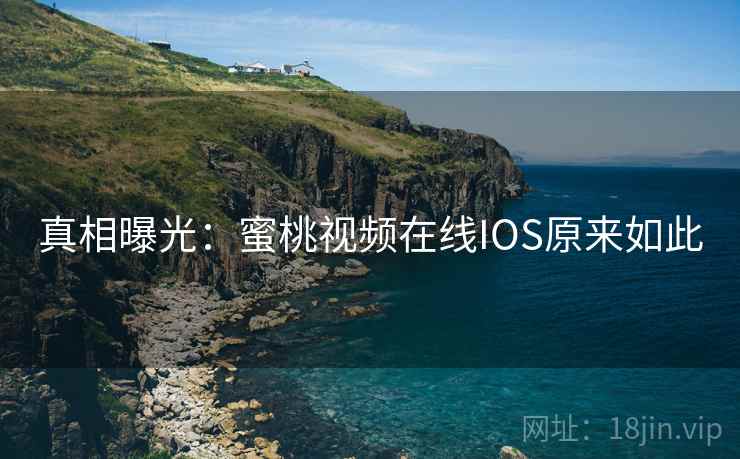 真相曝光:蜜桃视频在线IOS原来如此