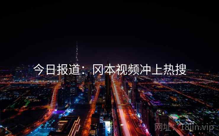 今日报道:冈本视频冲上热搜