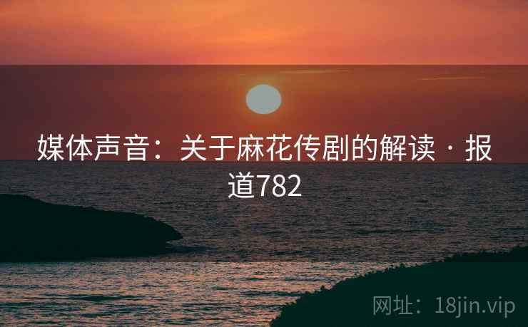 媒体声音:关于麻花传剧的解读 · 报道782