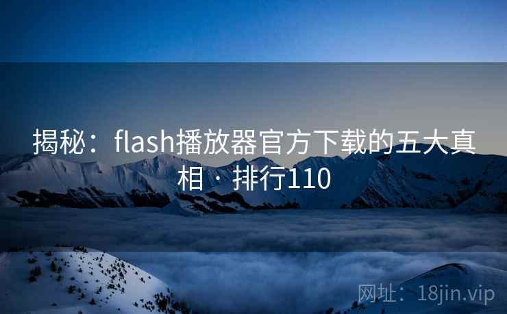 揭秘：flash播放器官方下载的五大真相 · 排行110