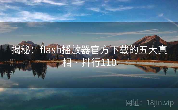 揭秘：flash播放器官方下载的五大真相 · 排行110