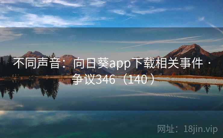 不同声音:向日葵app下载相关事件 · 争议346(140 )