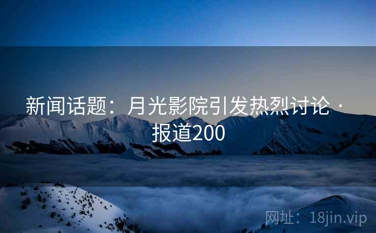 新闻话题：月光影院引发热烈讨论 · 报道200
