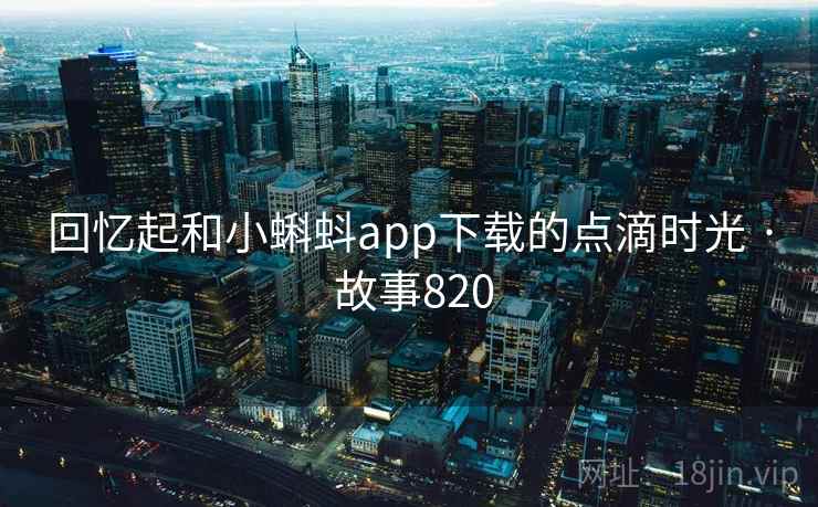 回忆起和小蝌蚪app下载的点滴时光 · 故事820