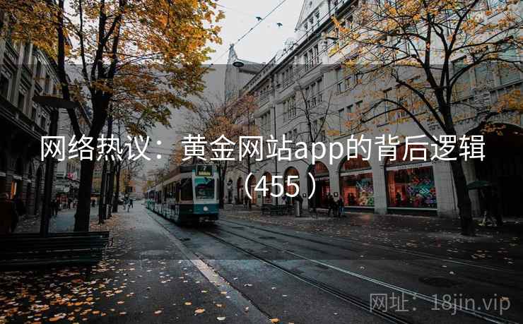 网络热议：黄金网站app的背后逻辑（455 ）  第1张