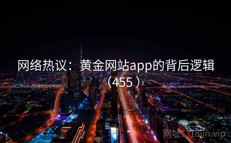 网络热议：黄金网站app的背后逻辑（455 ）  第2张