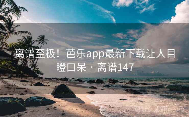 离谱至极!芭乐app最新下载让人目瞪口呆 · 离谱147 第2张 离谱至极!芭乐app最新下载让人目瞪口呆 · 离谱147 第2张