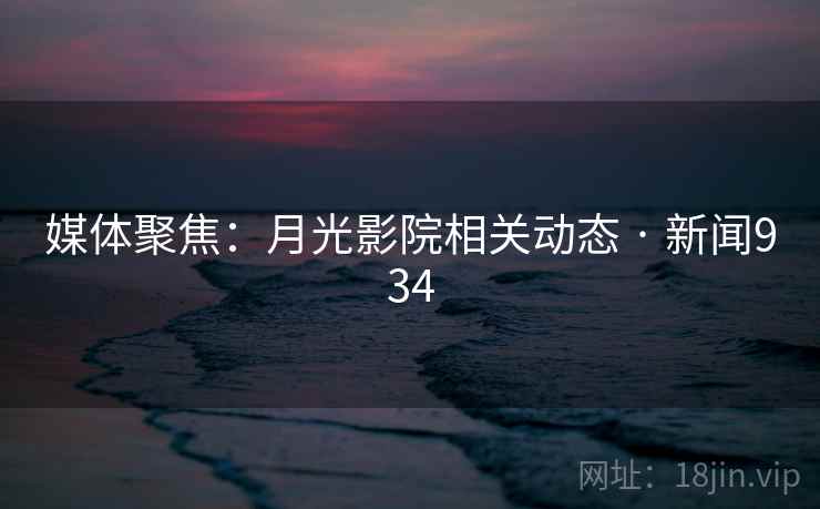 媒体聚焦：月光影院相关动态 · 新闻934