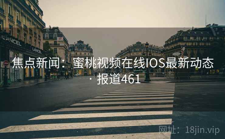 焦点新闻:蜜桃视频在线IOS最新动态 · 报道461
